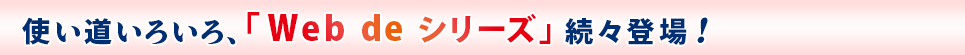 使い道いろいろ、「Ｗｅｂ ｄｅ シリーズ」新登場！