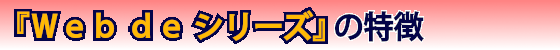 「Ｗｅｂ　ｄｅ　シリーズ」の特長
