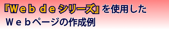 「Ｗｅｂ　ｄｅ　シリーズ」を使用したＷｅｂページの作成例