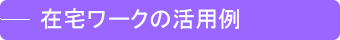 在宅ワークの活用例