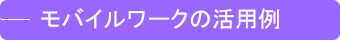 モバイルワークの活用例