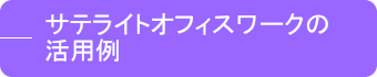 サテライトオフィスワークの活用例