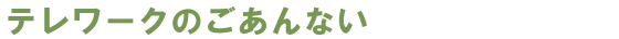 テレワークのごあんない